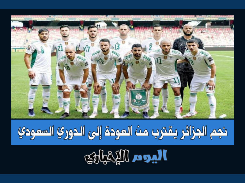 نجم منتخب الجزائر يقترب من العودة إلى الدوري السعودي مجدداً