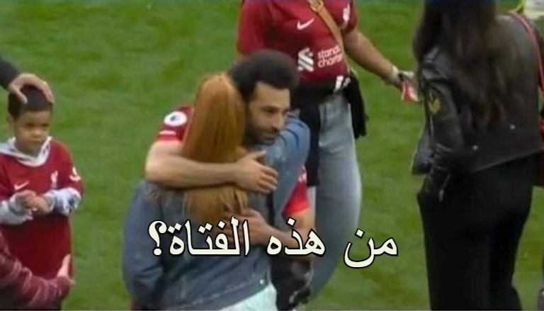 من هي الفتاة التي احتضنها محمد صلاح اثناء الاحتفال بختام الدوري الإنجليزي الممتاز؟