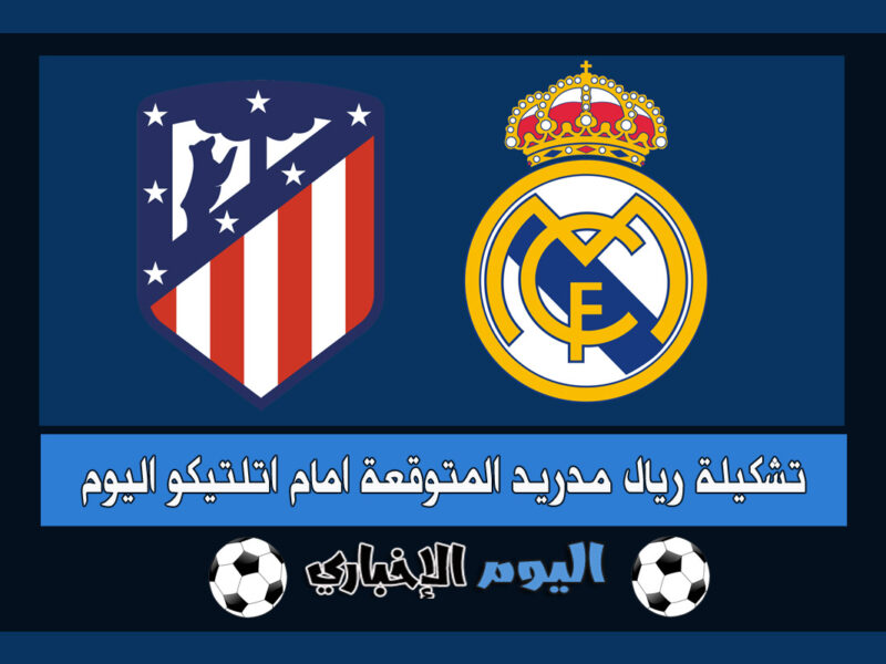 تشكيلة ريال مدريد اليوم ضد اتلتيكو مدريد المتوقعة في الدوري الإسباني