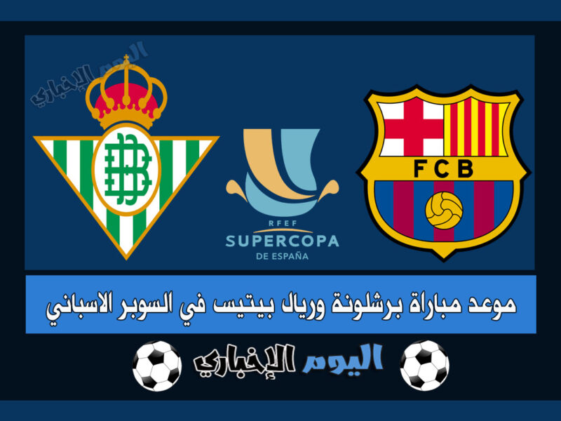 موعد مباراة برشلونة وريال بيتيس في كأس السوبر الاسباني 2023 الدرعية السعودية