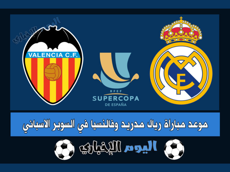 موعد مباراة ريال مدريد وفالنسيا في كأس السوبر الإسباني 2022-23 السعودية