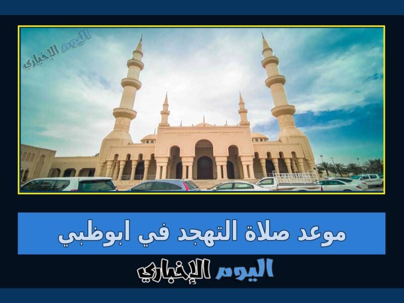 موعد صلاة التهجد في أبوظبي 2023 خلال العشر الأواخر القيام من رمضان 1444 مساجد الامارات