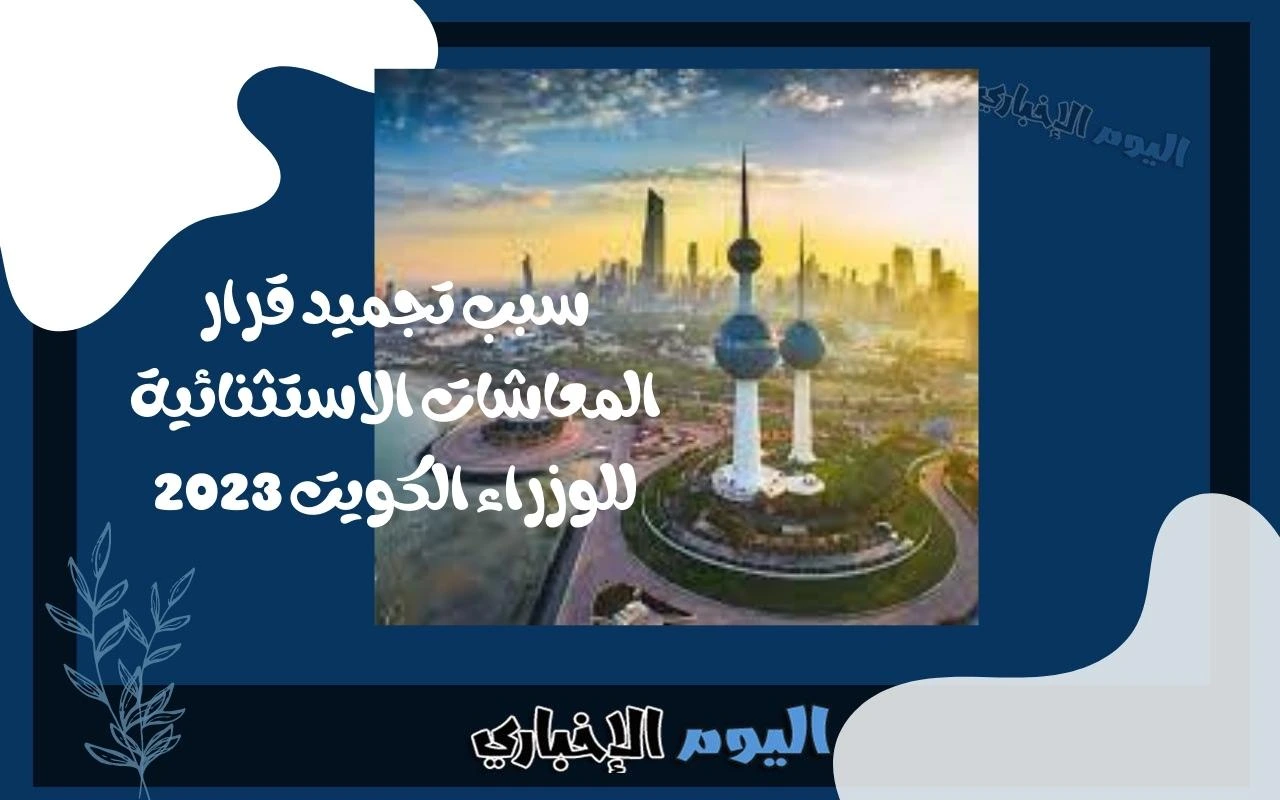 سبب تجميد قرار المعاشات الاستثنائية للوزراء الكويت 2023